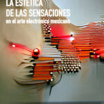 La estética de las sensaciones en el arte electrónico mexicano
