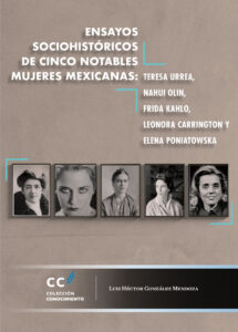 Ensayos sociohistóricos de cinco notables mujeres mexicanas: Teresa Urrea, Nahui Olin, Frida Kahlo, Leonora Carrington  y Elena Poniatowska